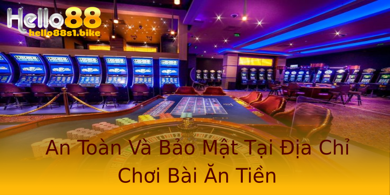 An Toàn Và Bảo Mật Tại Địa Chỉ Chơi Bài Ăn Tiền