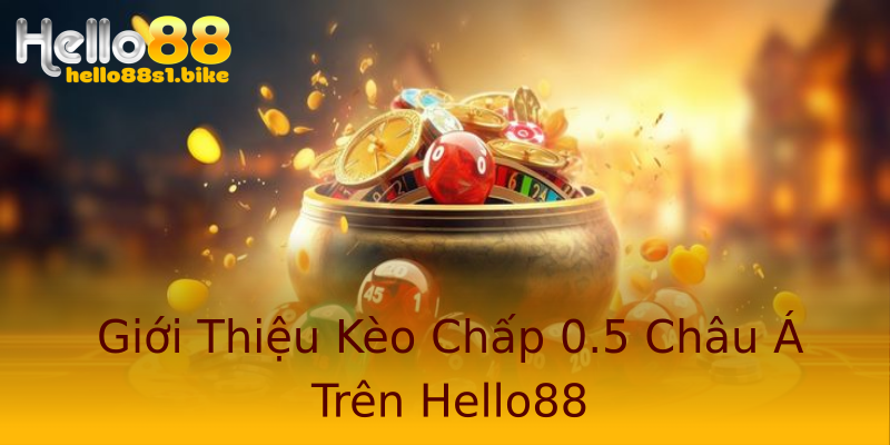 Giới Thiệu Kèo Chấp 0.5 Châu Á Trên Hello88