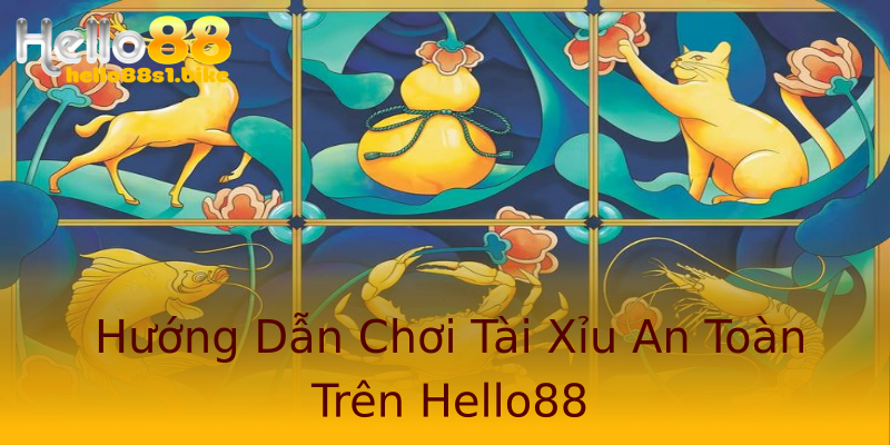 Hướng Dẫn Chơi Tài Xỉu An Toàn Trên Hello88