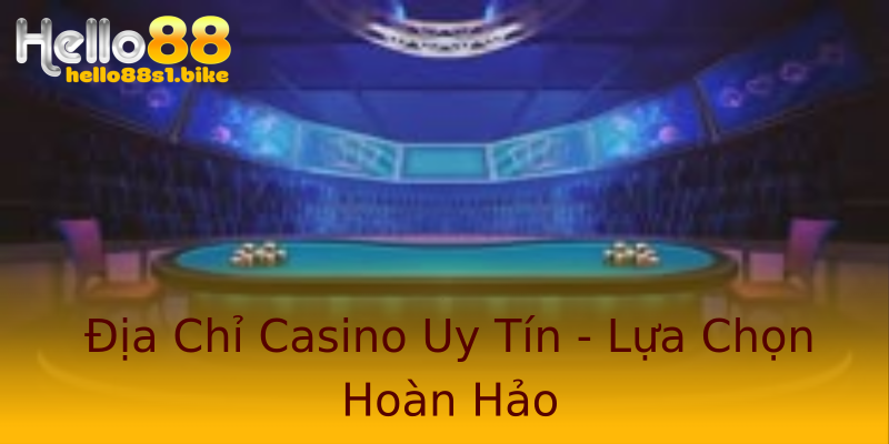 Địa Chỉ Casino Uy Tín - Lựa Chọn Hoàn Hảo
