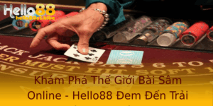 Kham Pha The Gioi Bai Sam Online Hello88 Em En Trai Nghiem Choi Inh Cao