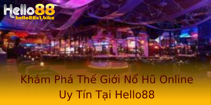 Khám Phá Thế Giới Nổ Hũ Online Uy Tín Tại Hello88