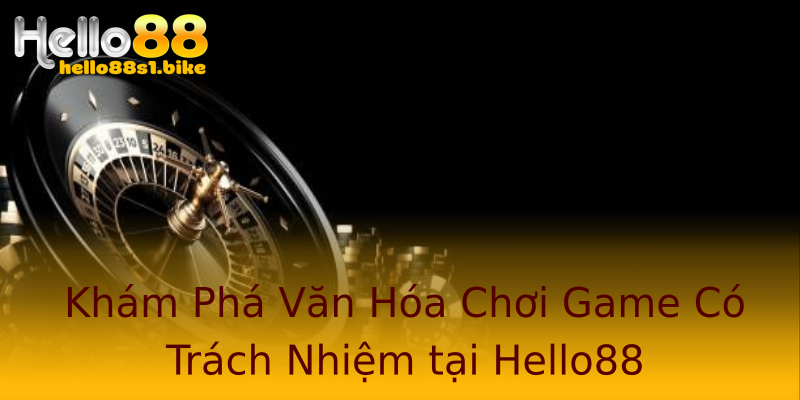 Khám Phá Văn Hóa Chơi Game Có Trách Nhiệm tại Hello88