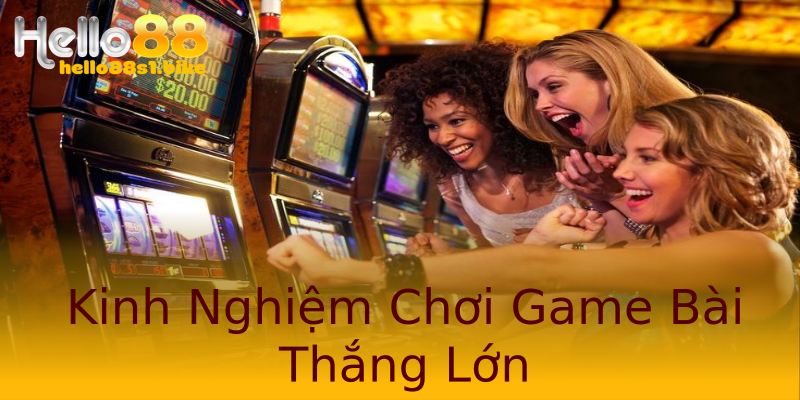 Kinh Nghiệm Chơi Game Bài Thắng Lớn