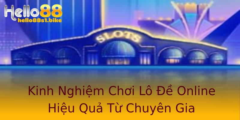 Kinh Nghiệm Chơi Lô Đề Online Hiệu Quả Từ Chuyên Gia