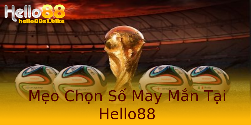 Mẹo Chọn Số May Mắn Tại Hello88