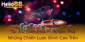Tai Xiu Livestream Kham Pha Nhung Chien Luoc Inh Cao Tren Nen Tang Hello88 1
