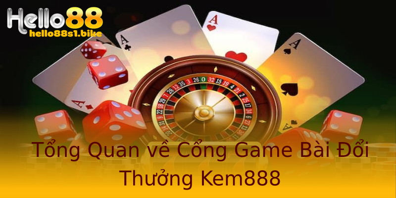 Tổng Quan về Cổng Game Bài Đổi Thưởng Kem888